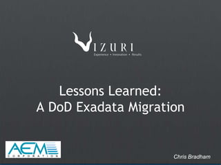 Lessons Learned:
A DoD Exadata Migration


                     Chris Bradham
 
