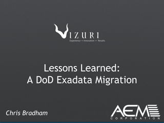 Lessons Learned:
      A DoD Exadata Migration


Chris Bradham
 
