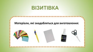 ВІЗИТІВКА
Матеріали, які знадобляться для виготовлення:
 
