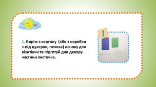 1. Виріж з картону (або з коробки
з-під цукерок, печива) основу для
візитівки та підготуй для декору
частини листочка.
 