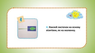 4. Наклей листочок на основу
візитівки, як на малюнку.
 