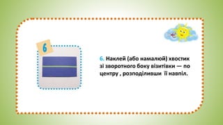 6. Наклей (або намалюй) хвостик
зі зворотного боку візитівки — по
центру , розподіливши її навпіл.
 