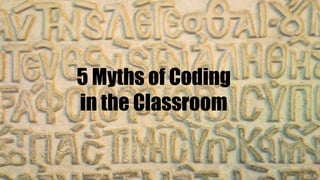 5 Myths of Coding
in the Classroom
 