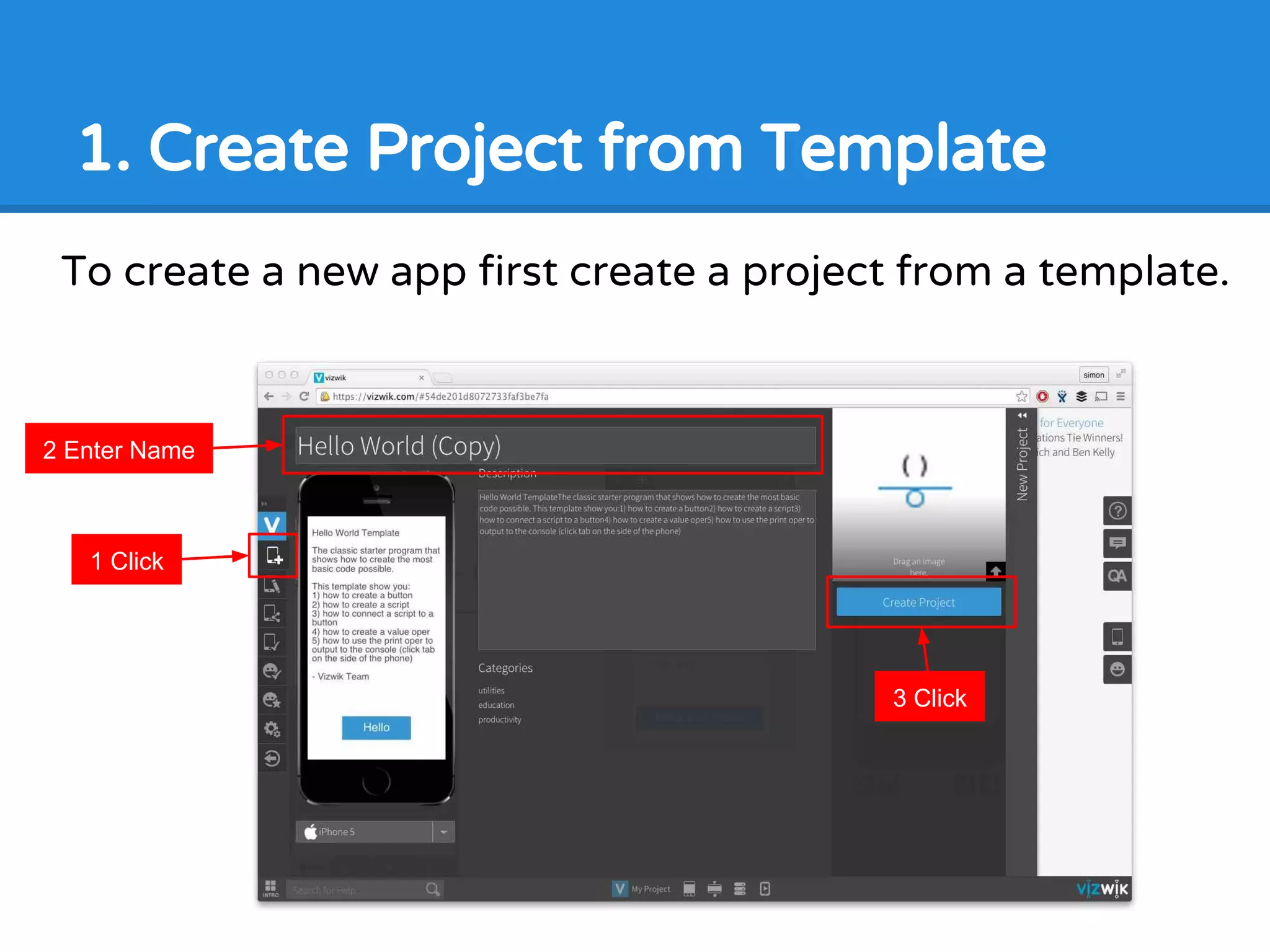 1. Create Project from Template
To create a new app first create a project from a template.
1 Click
2 Enter Name
3 Click
 
