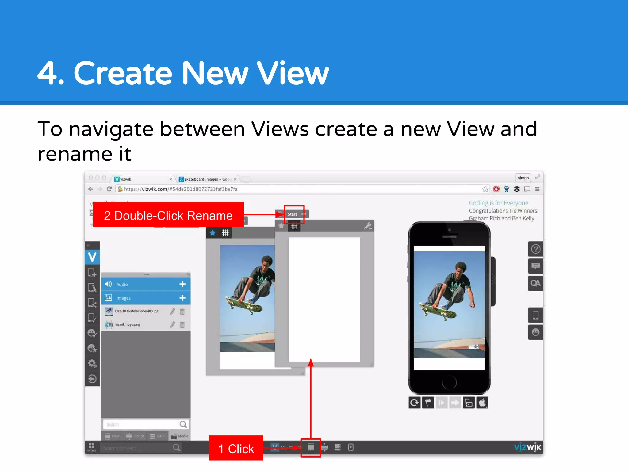 4. Create New View
To navigate between Views create a new View and
rename it
1 Click
2 Double-Click Rename
 