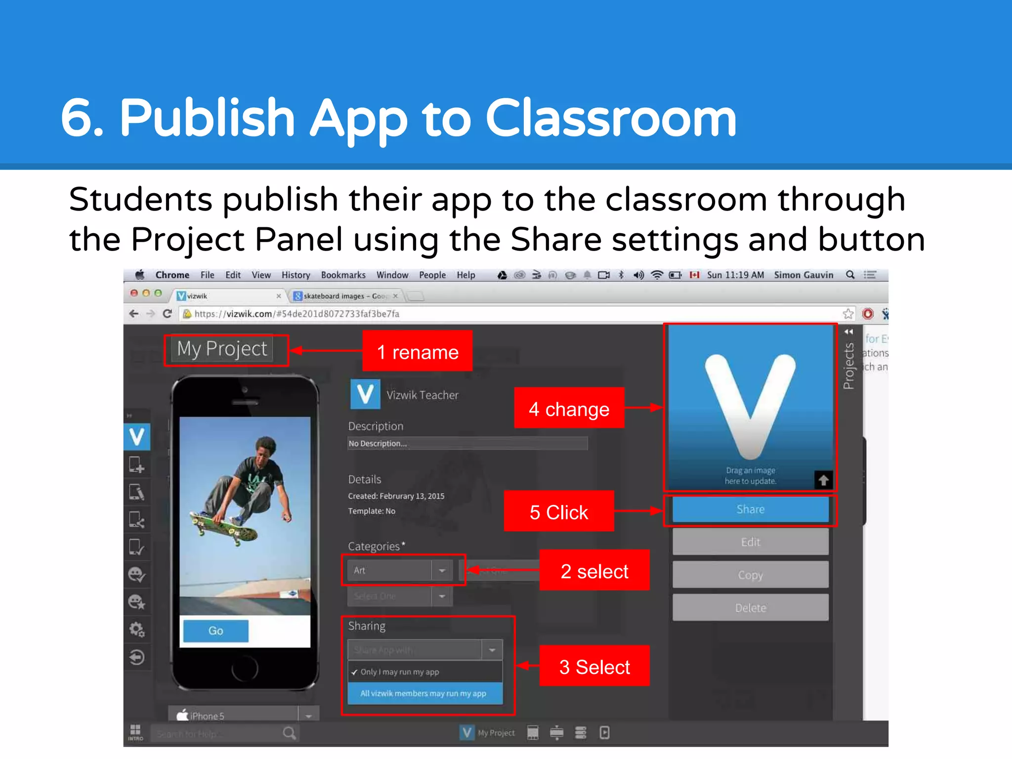 6. Publish App to Classroom
Students publish their app to the classroom through
the Project Panel using the Share settings and button
1 rename
2 select
3 Select
4 change
5 Click
 