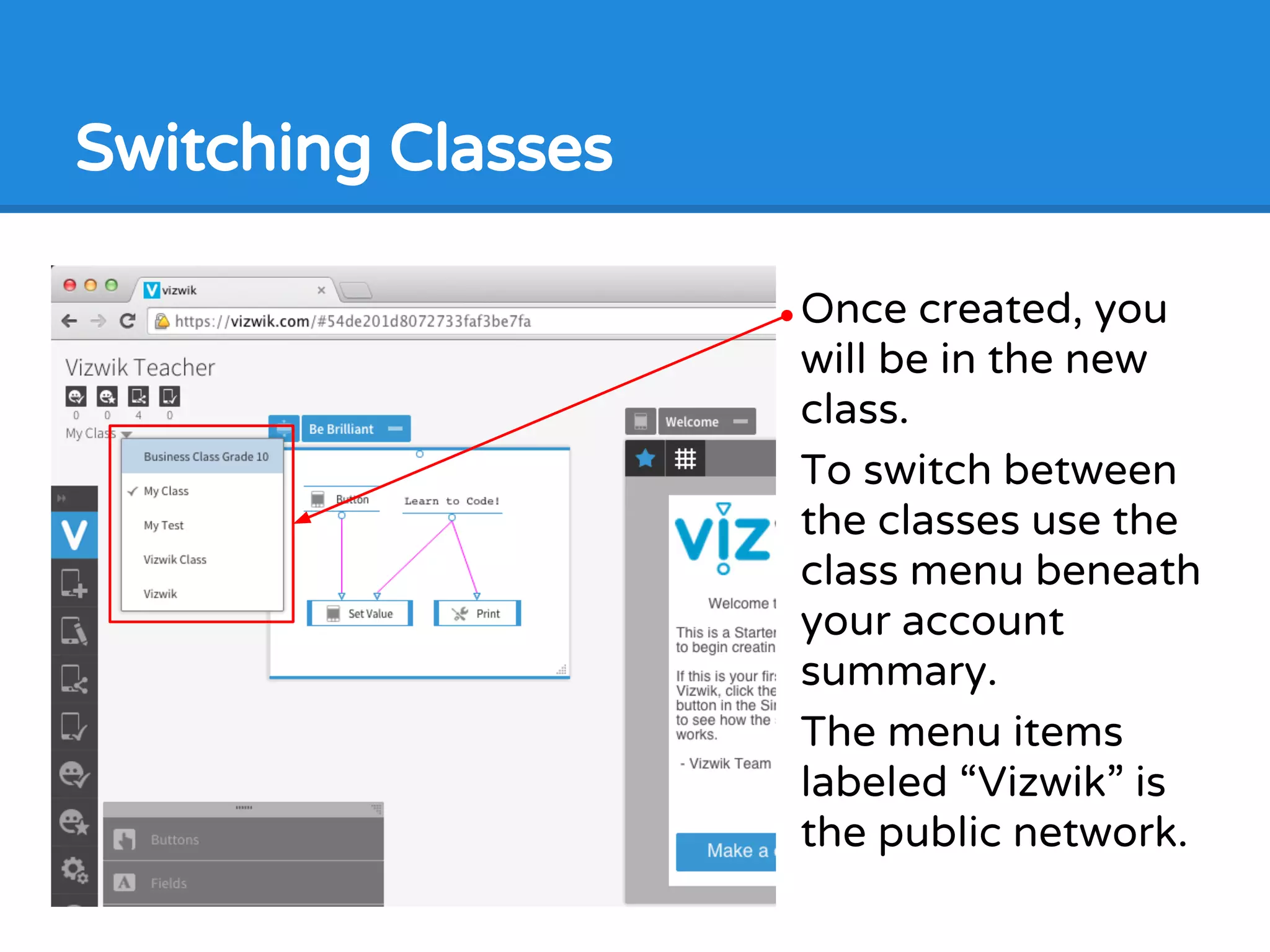 Once created, you
will be in the new
class.
To switch between
the classes use the
class menu beneath
your account
summary.
The menu items
labeled “Vizwik” is
the public network.
Switching Classes
 