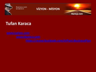 VİZYON - MİSYON



Tufan Karaca
www.işplanı.com
      www.tkaraca.com
             https://www.facebook.com/IsPlani.BusinessPlan
 