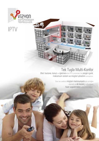 IPTV




                                ek        şla          lti on or
       tel, astane, kon t ve işletmelerde sistemleri ile en in i erik;
                     maksim m sistem e m şteri y netimi s n yor .

                        i e ise sade e m şteri memn niyetini in arttı ını
                                         i lemek e ek ka an sa ladı ını
                                      a ır y lamaları k llanmak kalıyor.




10
 