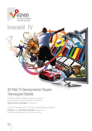 nterakti




     ıllık    eneyimimi e                                yılın
  eknolo isini kledik
 onaklama, e len e, karşılama, e itim e pa arlamada
yeni ir say a a an, dinamik nterakti   sistemlerini,
y ksek sistem manlı ımı la s n yor .

nterakti       altyapılarını    , o , o e i ital i na e teknolo isiyle
ente re ederek tek altyapı erinden y l yor t m
i tiya larını ı karşılaya ak topl    mler retiyor .




12
 