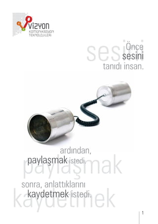 sesini      Önce
                              sesini
                        tanıdı insan.




           ardından,

 paylaşmak
 paylaşmak istedi.

sonra, anlattıklarını

kaydetmek
  kaydetmek istedi.
                                    1
 