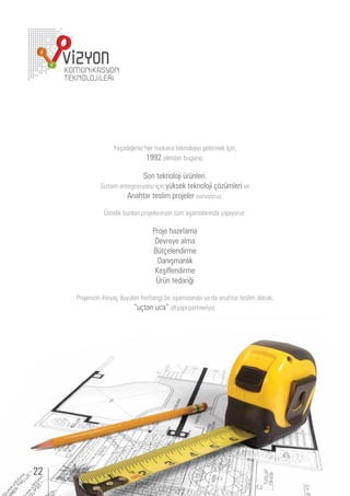 aşadı ımı   er mekana teknolo iyi etirmek i in,
                               1992 yılından     ne

                              on teknolo i r nleri,
              istem ente rasyon i in y ksek teknolo i    mleri e
                        na tar teslim pro eler s n yor .

               stelik   nları pro elerini in t m aşamalarında yapıyor

                                   ro e a ırlama
                                    e reye alma
                                     t elendirme
                                      anışmanlık
                                    eşi lendirme
                                     r n tedari i

     ro eni in i tiya d y lan er an i ir aşamasında ya da ana tar teslim olarak
                              tan a altyapı partneriyi .




22
 
