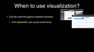 When to use visualization?
• Can be used throughout research process
• initial exploration, get a grasp (exploratory)
• as...