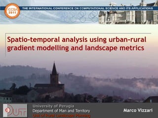 Universityof Perugia Department of Man and Territory Unit of Rural Landscape Planning Spatio-temporal analysis using urban-rural gradient modelling and landscape metrics Marco Vizzari 