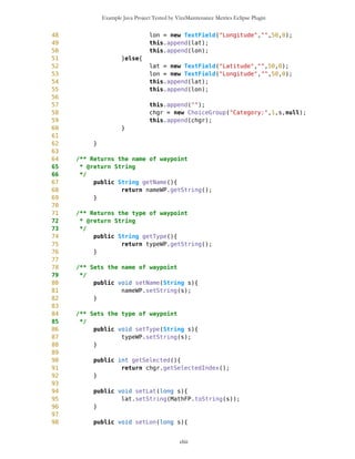 Example Java Project Tested by VizzMaintenance Metrics Eclipse Plugin
359 /** Draws selector point
360 *
361 public void drawSelPOld1(Graphics g){
362 long zl = mb.getZoomLevel()+1;
363 Long zzl = new Long(zl);
364 int zoomL = Integer.parseInt(zzl.toString());
365 g.setColor(m,n,s);
366 g.fillRect(selP.getXX()-8,selP.getYY()-4,16,8);
367 g.fillRect(selP.getXX()-4,selP.getYY()-8,8,16);
368 g.setColor(0,0,0);
369 g.drawRect(selP.getXX()-8,selP.getYY()-4,16,8);
370 g.drawRect(selP.getXX()-4,selP.getYY()-8,8,16);
371 g.setColor(m,n,s);
372 g.fillRect(selP.getXX()-7,selP.getYY()-3,15,7);
373 g.fillRect(selP.getXX()-3,selP.getYY()-7,7,15);
374
375 g.setColor(0,0,0);
376
377
378 }
379
380 /** Draws selector point
381 *
382 public void drawSelPobsolete(Graphics g){
383 //long zl = mb.getZoomLevel()+1;
384 //Long zzl = new Long(zl);
385 //int zoomL = Integer.parseInt(zzl.toString());
386 if(big==false){
387 g.setColor(m,n,s);
388 g.fillRect(selP.getXX()-8,selP.getYY()-4,15,7);
389 g.fillRect(selP.getXX()-4,selP.getYY()-8,7,5);
390 g.setColor(0,0,0);
391 g.drawRect(selP.getXX()-8,selP.getYY()-4,15,7);
392 g.drawRect(selP.getXX()-4,selP.getYY()-8,7,15);
393 g.setColor(m,n,s);
394 g.fillRect(selP.getXX()-7,selP.getYY()-3,14,6);
395 g.fillRect(selP.getXX()-3,selP.getYY()-7,6,14);
396 } else {
397 g.setColor(m,n,s);
398 g.fillRect(selP.getXX()-13,selP.getYY()-5,33,16);
399 g.fillRect(selP.getXX()-5,selP.getYY()-13,16,22);///umesto
16,32 sad je 16,25
400 g.setColor(0,0,0);
401 g.drawRect(selP.getXX()-13,selP.getYY()-5,33,16);
402 g.drawRect(selP.getXX()-5,selP.getYY()-13,16,22);///umesto
16,32 sad je 16,25
403 g.setColor(m,n,s);
404 g.fillRect(selP.getXX()-12,selP.getYY()-4,32,15);
405 g.fillRect(selP.getXX()-4,selP.getYY()-12,15,22);
406
cliii
 
