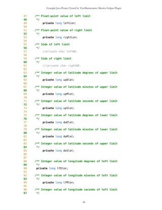Example Java Project Tested by VizzMaintenance Metrics Eclipse Plugin
16 ol.setCanvasWH(this.getWidth(),this.getHeight());
17 }
18
19 public void paint(Graphics g) {
20 ol.drawOutlook(g);
21 }
22
23 public void keyPressed (int keyCode){
24
25 //keyCode+=disabler;
26
27 if(keyCode==49){
28 ol.ZoomIn();
29 repaint();
30 }
31
32 if(keyCode==50){
33 ol.ZoomOut();
34 repaint();
35 }
36
37 if(keyCode==51){
38 repaint();
39 }
40
41
42 switch (getGameAction(keyCode)) {
43 case Canvas.UP:
44 ol.setMap('u');
45 repaint();
46 break;
47 case Canvas.DOWN:
48 ol.setMap('d');
49 repaint();
50 break;
51 case Canvas.LEFT:
52 ol.setMap('l');
53 repaint();
54 break;
55 case Canvas.RIGHT:
56 ol.setMap('r');
57 repaint();
58 break;
59 }
60 }
61 }
xli
 