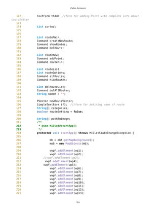 Zarko Acimovic
Complexity
Size
Lines of Code (LOC)
Interface Complexity
Number of Attributes and Methods (SIZE2)
Number Of local Methods (NOM)
Structural Complexity
McCabe Cyclomatic Complexity (CC)
Weighted Method Count (WMC)
Response For a Class (RFC)
Architecture and Structure
Inheritance
Depth of Inheritance Tree (DIT)
Number Of Children (NOC)
Coupling
Afferent Coupling (Ca)
Coupling Between Objects (CBO)
Change Dependency Between Classes (CDBC)
Change Dependency Of Classes (CDOC)
Efferent Coupling (Ce)
lxx
Class Name Maintainability CBO CYC_Classes DAC DIT ILCOM LCOM LD LEN LOC LOD_Class MPC NAM NOC NOM RFC TCC WMC
MapsMIDlet 0.4696 15 1 15 0 2 75 0.9909 10 1356 0.667 152 134 0 11 95 0.1429 142
MapBackground 0 2 1 2 0 4 480 1.923 13 616 0.29 27 77 0 30 40 0.207 59
Outlook 0.0490881667 5 1 5 0 1 3 0.9 7 103 0.917 19 21 0 11 27 0.436 20
DelRoute 0.068318936 0 1 0 0 1 0 1 8 23 0.75 0 5 0 3 3 0 3
MapObjects 0 5 1 5 0 1 311 1 10 370 0.4 54 41 0 29 53 0.29 70
CompassCanvas 0.0490881667 3 1 3 0 1 0 0.864 13 291 1 78 26 0 3 14 1 13
PVector 0.068318936 3 1 3 0 3 255 1 7 313 0.334 25 21 0 17 32 0.037 40
Point 0.2540449746 2 1 2 0 10 1164 1.3 5 699 0.18 33 60 0 38 45 0.074 51
MathFP 0.0981763335 0 1 0 0 1 732 0.875 6 440 0.86 0 46 0 34 34 0.16 95
ImageCanvas3 0.0490881667 1 1 1 0 1 0 1 12 52 1 5 3 0 2 6 1 6
TextFormFriend 0.068318936 0 1 0 0 2 0 0 14 52 0.33 0 7 0 5 5 0.4 5
TextFormWP 0.2049568079 0 1 0 0 10 112 0 10 175 0.077 0 23 0 12 12 0.03 12
TextForm 0.1366378719 1 1 1 0 5 67 0 8 103 0.67 2 16 0 11 12 0.145 11
Thread4Friend 0.1174071027 5 1 5 0 3 37 1 13 173 0.875 5 16 0 7 11 0.048 18
MapsMIDlet 0.4696284108 15 1 15 0 2 75 0.991 10 1356 0.67 152 134 0 11 95 0.143 142
SelectorPoint 0 6 1 6 0 1 70 1 13 520 0.381 90 28 0 20 63 0.36 71
Friend 0.0490881667 1 1 1 0 3 20 1 6 50 0.889 1 12 0 8 9 0.25 9
SimpleTextForm 0.068318936 0 1 0 0 3 11 0 14 70 0.5 0 11 0 7 7 0.29 7
MapBackgroundFactory 0.2049568079 1 1 1 0 1 0 0 20 32 0.5 1 2 0 1 1 0 1
HeapSorter 0.1857260387 0 1 0 0 0 169 0 10 125 0.929 0 13 0 13 13 0 27
TextFormImage 0.1366378719 0 1 0 0 3 40 0 13 75 0.556 0 11 0 8 8 0.107 8
Coordinates 0.1366378719 1 1 1 0 4 68 0.285 11 266 0 31 21 0 10 20 0.083 16
CommaHyphenString 0.1366378719 0 1 0 0 0 25 0 17 80 0.167 0 6 0 5 5 0 13
 