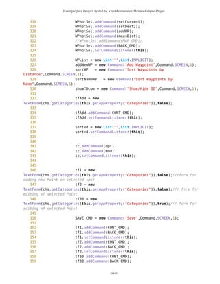 Example Java Project Tested by VizzMaintenance Metrics Eclipse Plugin
35 Point wp1 = new Point("44.81573706","20.45998215","Sp. Knezu
Mihailu","j","/Cultural_or_Tourist/Monument.png",true);
36
37 Point wp4 = new Point("44.8178034","20.45177167","Saborna
crkva","j","/Cultural_or_Tourist/Church.png",true);
38 Point wp5 = new Point("44.82577520","20.45459270","Zooloski
vrt","j","/Cultural_or_Tourist/Zoo.png",true);
39
40 Point wp6 = new Point("44.81293225","20.46132951","Grinet
kafe","j","/Service_or_Utility/Cafe.png",true);
41 Point wp7 = new Point("44.81426084","20.45943480","Trzni centar
'Sremska'","j","/Service_or_Utility/Shop.png",true);
42 Point wp8 = new Point("44.81248939","20.46006637","Bioskop
20.oktobar","j","/Service_or_Utility/Cinema.png",true);
43 Point wp9 = new
Point("44.81293225","20.46743470","Policija","j","/Service_or_Utility/Police.png",t
rue);
44 Point wp10 = new Point("44.81854182","20.45711898","Filoloski
fakultet","j","/Service_or_Utility/School.png",true);
45 Point wp11 = new Point("44.82518476","20.45737165","Bioskop
REX","j","/Service_or_Utility/Cinema.png",true);
46 Point wp12 = new Point("44.80496078","20.47652941","Elektrotehnicki
fakultet","j","/Service_or_Utility/School.png",true);
47 Point wp13 = new
Point("44.80466556","20.47337150","RCUB","j","/Service_or_Utility/School.png",true)
;
48 Point wp14 = new
Point("44.80865126","20.46368736","Apoteka","j","/Service_or_Utility/Pharmacy.png",
true);
49 Point wp15 = new Point("44.80067980","20.45737165","Urgentni
centar","j","/Service_or_Utility/Redcross.png",true);
50
51
52
53
54 /** Point wp3 = new Point(45,2 , 1,'N',22,20, 5,'E',"c1","j");
55 Point wp4 = new Point(45,13, 2,'N',21,58, 5,'E',"d1","j");
56 Point wp5 = new Point(46,45, 1,'N',21,20, 5,'E',"e1","j");
57 Point wp6 = new Point(46,48,23,'N',21,23, 9,'E',"f1","j");
58 Point wp7 = new Point(46,30,50,'N',22,25,50,'E',"g1","j");
59 Point wp8 = new Point(46,48,59,'N',20,27,17,'E',"a","j");
60 Point wp9 = new Point(46,45, 0,'N',20,26,15,'E',"b","j");
61 Point wp10 = new Point(46,42, 0,'N',20,29,15,'E',"c","j");
62 Point wp11 = new Point(46,39, 0,'N',20,29,15,'E',"d","j");
63 Point wp12 = new Point(46,10,23,'N',20,30, 9,'E',"e","j");
64 Point wp13 = new Point(45,50,23,'N',20,33, 9,'E',"f","j");
65 Point wp14 = new Point(46,30,23,'N',20,52, 9,'E',"g","j");
66 Point wp15 = new Point(46,25,23,'N',20,54, 0,'E',"h","j");
67 Point wp16 = new Point(46,20,23,'N',20,46, 0,'E',"i","j");
68 Point wp17 = new Point(46,10,23,'N',20,48, 0,'E',"j","j");
69 Point wp18 = new Point(45,50,23,'N',20,35, 0,'E',"k","j"); */
lxxiii
 