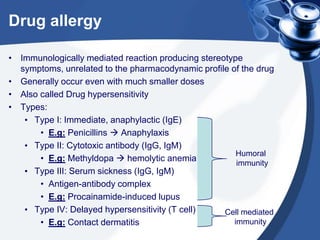 Drug allergy
• Immunologically mediated reaction producing stereotype
symptoms, unrelated to the pharmacodynamic profile o...