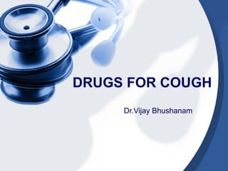 DRUGS FOR COUGH
Dr.Vijay Bhushanam

 