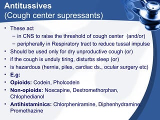 Antitussives
(Cough center supressants)
• These act
– in CNS to raise the threshold of cough center (and/or)
– peripherall...