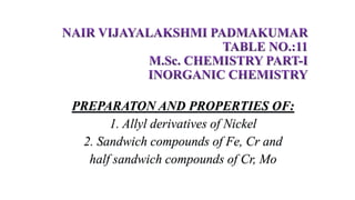 PREPARATON AND PROPERTIES OF:
1. Allyl derivatives of Nickel
2. Sandwich compounds of Fe, Cr and
half sandwich compounds of Cr, Mo
 