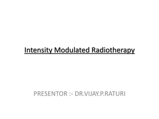 Intensity Modulated Radiotherapy
PRESENTOR :- DR.VIJAY.P.RATURI
 