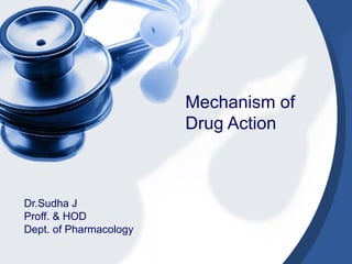 Mechanism of
Drug Action
Dr.Sudha J
Proff. & HOD
Dept. of Pharmacology
 