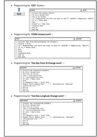  Programming for “EXIT” Button :-
 Programming for “FORM Unload event” :-
 Programming for “Text Box Point ID Change event” :-
 Programming for “Text Box Longitude Change event” :-
 
