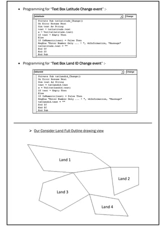  Programming for “Text Box Latitude Change event” :-
 Programming for “Text Box Land ID Change event” :-
 Our Consider Land Full Outline drawing view
Land 1
Land 3
Land 2
Land 4
 