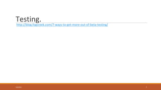 Testing.
http://blog.fogcreek.com/7-ways-to-get-more-out-of-beta-testing/
5/9/2016 7
 