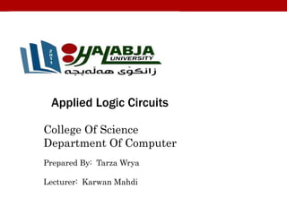 College Of Science
Department Of Computer
Prepared By: Tarza Wrya
Lecturer: Karwan Mahdi
Applied Logic Circuits
 