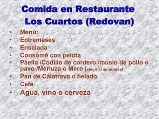 Comida en Restaurante  Los Cuartos (Redovan) Menú: Entremeses Ensalada Consomé con pelota Paella /Codillo de cordero /muslo de pollo o pavo /Merluza o Mero ( elegir al apuntarse) Pan de Calatrava o helado Café  Agua, vino o cerveza 