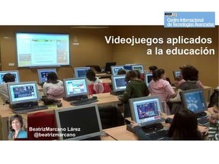 Videojuegos aplicados  a la educación BeatrizMarcano Lárez @beatrizmarcano 