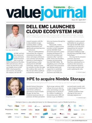For more information, please write to sales.value@redingtonmea.com
Issue 10 // April 2017
DELL EMC LAUNCHES
CLOUD ECOSYSTEM HUB
The hub will connect customers with service providers to help establish stronger marketing
efforts, enabling digital transformation and grow long term cloud business, said the company.
Redington Value is a value added distributor for the following brands in parts of Middle East & Africa:
connect customers with SPs
to help establish stronger
marketing efforts, enabling
digital transformation and
significantly growing long term
cloud business.
This new unified platform
demonstrates the company’s
commitment to providing
choice and unique solutions to
every customer and removing
obstacles to cloud adoption
through hosting an online
cloud portal for Dell EMC
Technology, making it easier
for customers to select the right
SP to address their needs. For
SPs, the hub will be a platform
to launch key initiatives and
D
ell EMC and Intel
have announced
a new web-based
Cloud Ecosystem
Hub, to provide
EMEA Cloud Service Providers
(SPs) and end-users with an
online one-stop-site to unify
and simplify access to Dell
EMC’s cloud proposition
and resources. According to
the company, the hub will
drive new business through the
marketplace.
“Historically, vendors
have failed to support service
providers in their campaigns
and the Dell EMC Cloud
Ecosystem represents a game-
changing development for
both service providers and
customers alike,” said Eric
Velfre, Senior Vice President,
Compute and Networking
Sales Dell EMC EMEA. “By
simplifying access to the Dell
EMC Cloud value proposition
and offering content and
support for co-marketing
projects, we can generate
awareness and enable new
capabilities to achieve greater
profitability for our partners.
Through the Dell EMC Cloud
community we can also drive
demand from the customer
towards service providers
and capture feedback to help
develop future Dell EMC Cloud
technologies.”
One-stop-site for enterprise
customers, the Cloud
Ecosystem Hub promises to
help them understand how to
transform their businesses,
with a dedicated repository
of up-to-date resources and
assets explaining the value
HPE to acquire Nimble Storage
The acquisition strengthens HPE’s position in the high-growth flash storage market.
Hewlett Packard Enterprise
has announced that it has
entered into a definitive
agreement to acquire Nimble
Storage, the San Jose,
California-based provider of
predictive all-flash and hybrid-
flash storage solutions. HPE
will pay $12.50 per share in
cash, representing a net cash
purchase price at closing of
$1.0 billion. In addition to
the purchase price, HPE will
assume or pay out Nimble’s
Continued on page 2
Continued on page 2
Meg Whitman, HPE
Eric Velfre, Dell EMC EMEA
unvested equity awards, with
a value of approximately $200
million at closing.
Nimble’s predictive flash
offerings for the entry to
midrange segments are
 