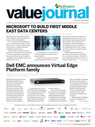 Microsoft has announced plans to build
its first Middle East and North Africa data
centres in Dubai and Abu Dhabi.
The two centres will deliver Microsoft
Cloud – comprising Azure, Office 365 and
Dynamics 365 – services from data centres
located in the two emirates with initial
availability expected in 2019.
Microsoft also announced new cloud
regions for Zurich and Geneva in Switzerland,
as well as the expansion of cloud options
for customers in Germany and the general
availability of Azure and Office 365 from new
cloud regions in France.
Over the last three years, Microsoft has
more than doubled the number of Azure
regions available.
“Driven by strong customer demand for
cloud computing, local data centres were
the logical next step given the enormous
opportunity that the cloud presents,” said
Sayed Hashish, regional general manager,
Microsoft Gulf. “In areas like digital
transformation, and the development of
new intelligent services, our ambition is
for the Microsoft Cloud to form a strategic
part of the backbone for regional economic
development.”
Hashish added that the UAE was
Microsoft’s country of choice in the region
for a combination of reasons. “The UAE isn’t
just a technology hub in region, it also has a
clarity of strategy and use
Senior Vice President, Networking
and Service Provider Solutions.
“By infusing Open Networking into
access networks to the cloud with
the Virtual Edge Platform family,
Dell EMC can help customers
modernize infrastructure and
transform operations while
automating service delivery and
processes.”
Built with advanced intelligence
for network virtualization and
software-
Issue 21 // April 2018
The two centres will deliver Microsoft Cloud services from data centres located in Dubai and Abu Dhabi.
MICROSOFT TO BUILD FIRST MIDDLE
EAST DATA CENTERS
Continued on page 3
Continued on page 3
As a leading use case, the Dell
EMC VEP provides next-generation
access to the network via SD-WAN.
By enhancing WAN operations
and economics, service providers
and enterprise customers can drive
growth, strengthen competitive
differentiation and improve the
end-user experience.
“There is a real need among
service providers and enterprises
to update network operations to
address distributed and cloud-
based applications and capitalise
on changing economics enabled
by cloud models,” said Tom Burns,
Dell EMC has introduced its Virtual
Edge Platform (VEP) family, the
first-to-market software-defined
wide area network solution
(SD-WAN) with the new Intel
Xeon D-2100 processor, to help
speed digital transformation by
connecting the enterprise edge to
the cloud via universal Customer
Premise Equipment (uCPE). The
new virtualized solutions will
enhance or displace expensive
fixed-function access hardware.
Dell EMC announces Virtual Edge
Platform family
New platform family and software bundles enhance SD-WAN to speed digital transformation and expand opportunities for
service providers and enterprises.
Redington Value is a value added distributor for the following brands in parts of Middle East & Africa:
For more information, please write to sales.value@redingtonmea.com
 