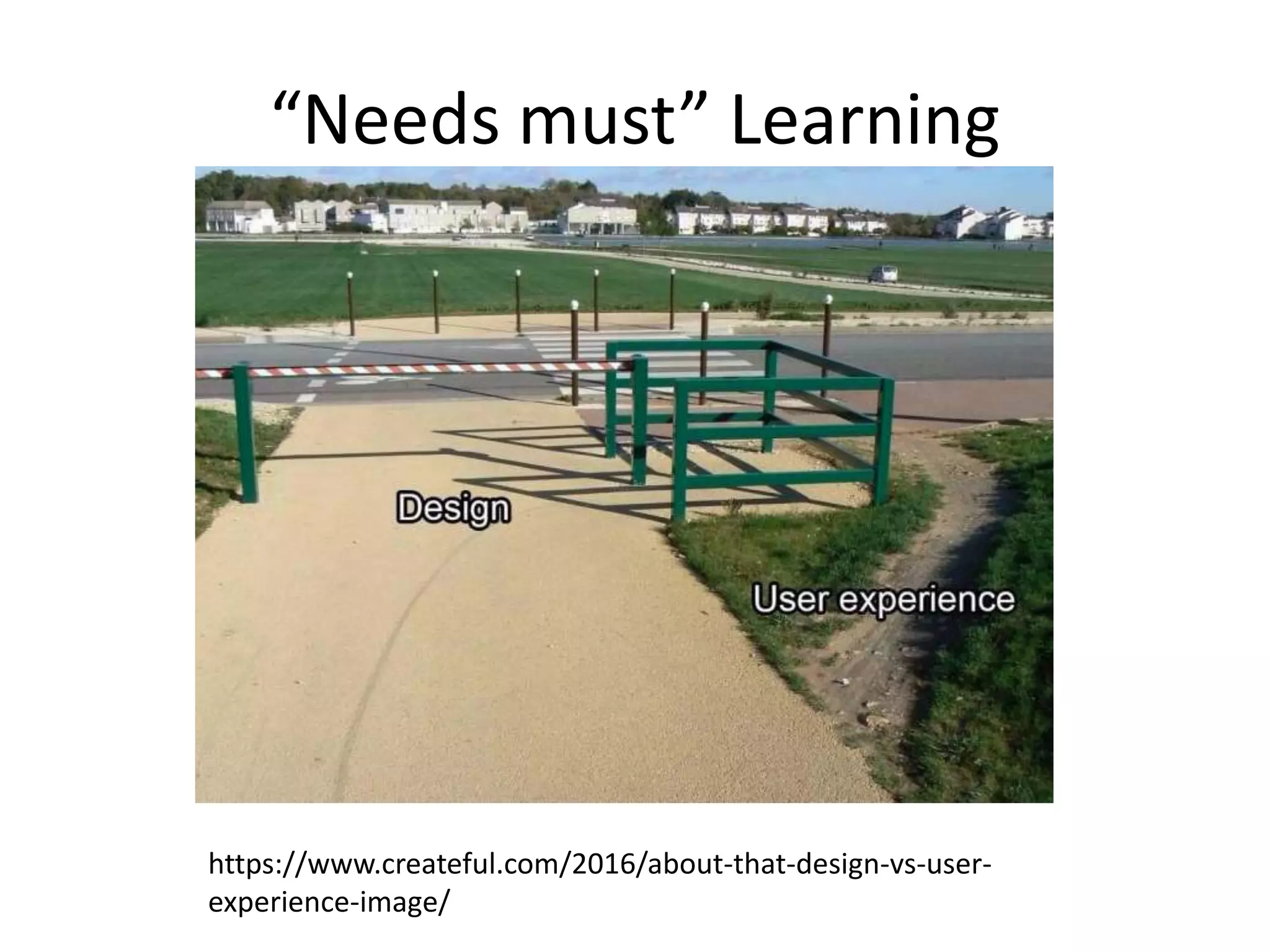“Needs must” Learning
https://www.createful.com/2016/about-that-design-vs-user-
experience-image/
 