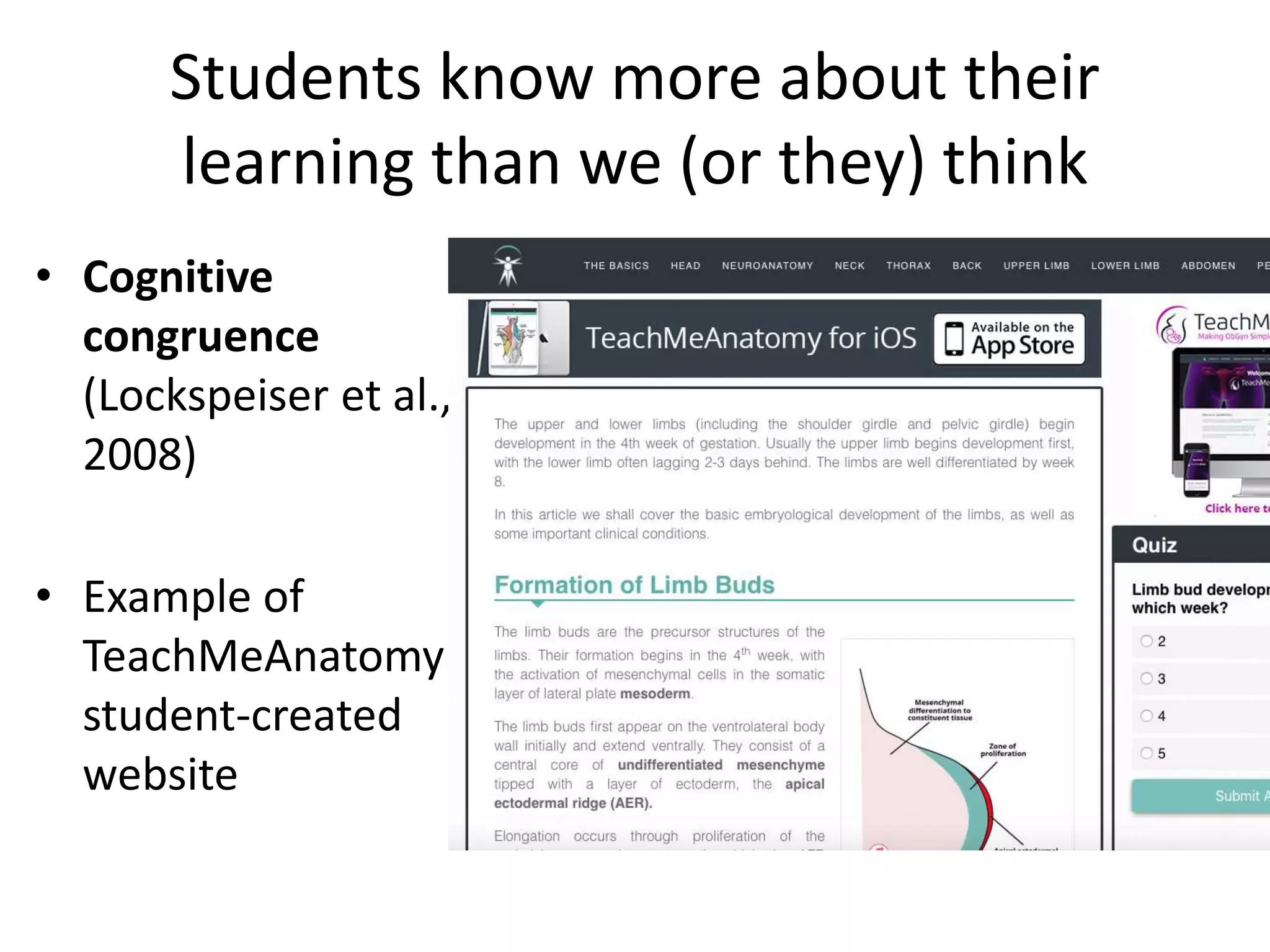 Students know more about their
learning than we (or they) think
• Cognitive
congruence
(Lockspeiser et al.,
2008)
• Example of
TeachMeAnatomy
student-created
website
 