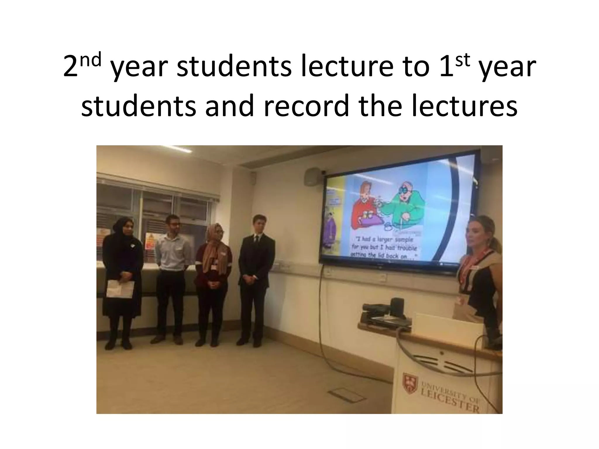 2nd year students lecture to 1st year
students and record the lectures
 