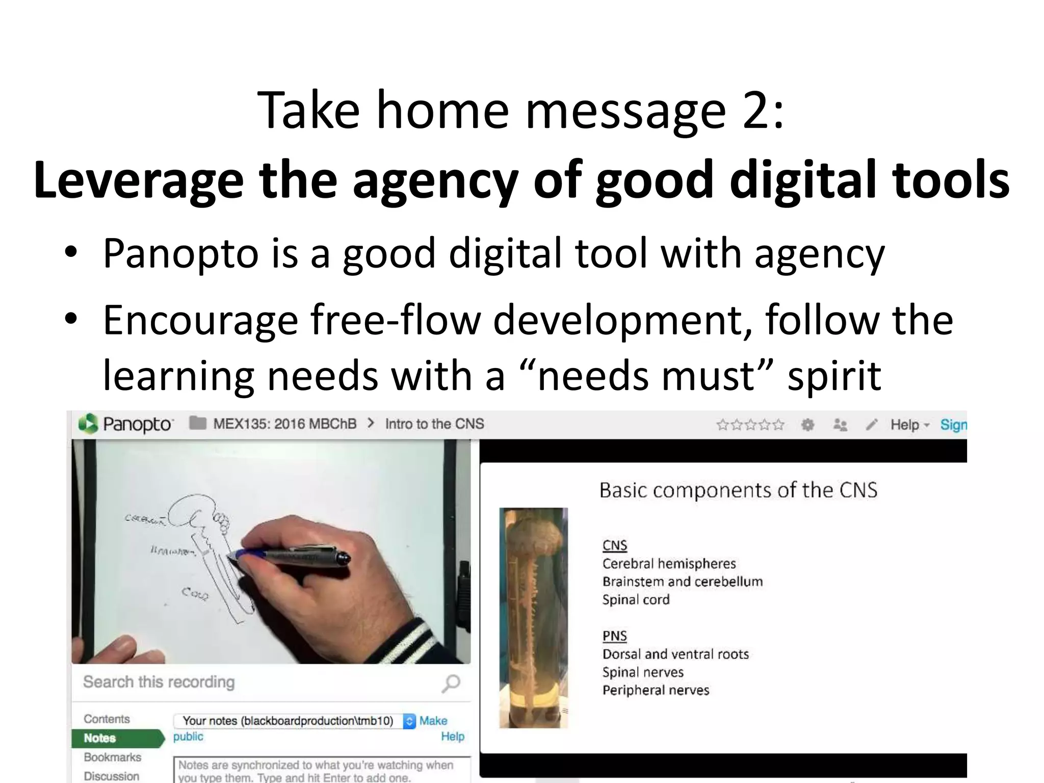 Take home message 2:
Leverage the agency of good digital tools
• Panopto is a good digital tool with agency
• Encourage free-flow development, follow the
learning needs with a “needs must” spirit
 
