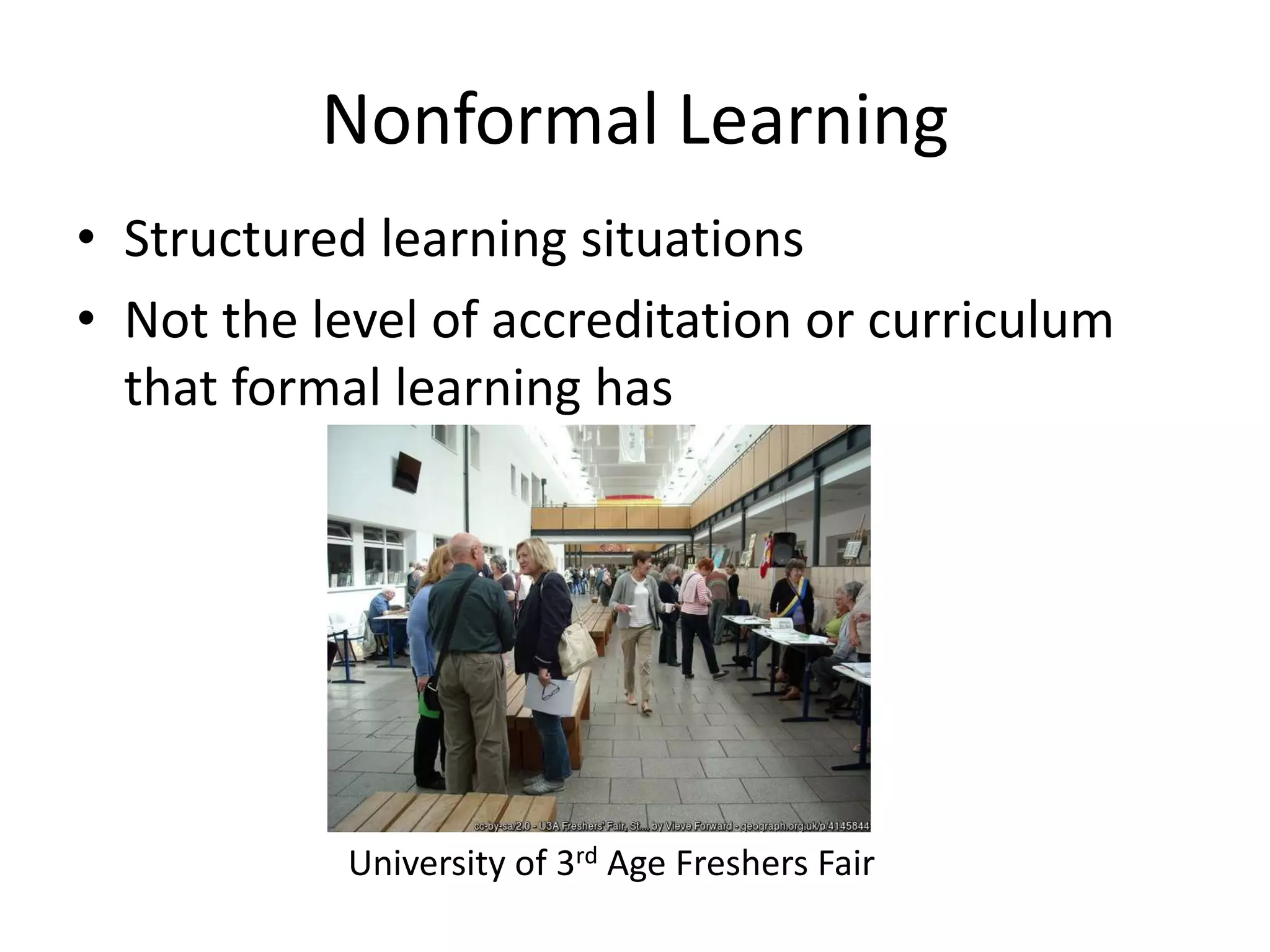 Nonformal Learning
• Structured learning situations
• Not the level of accreditation or curriculum
that formal learning has
University of 3rd Age Freshers Fair
 