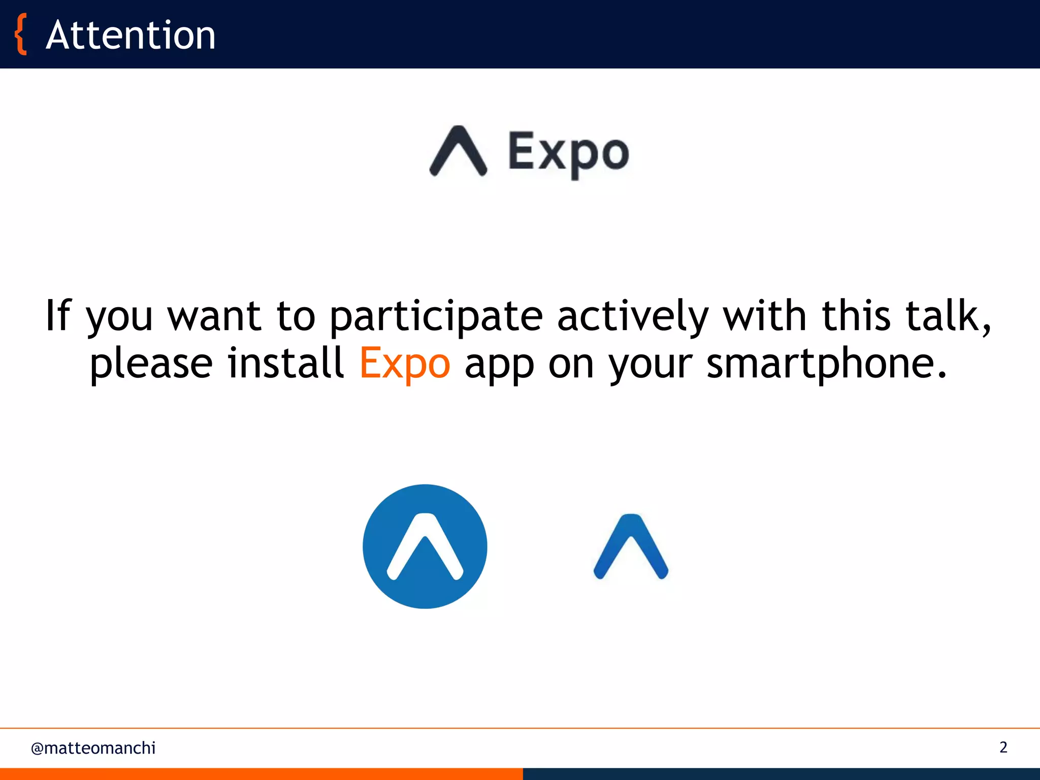 @matteomanchi
If you want to participate actively with this talk,
please install Expo app on your smartphone.
2
Attention
 