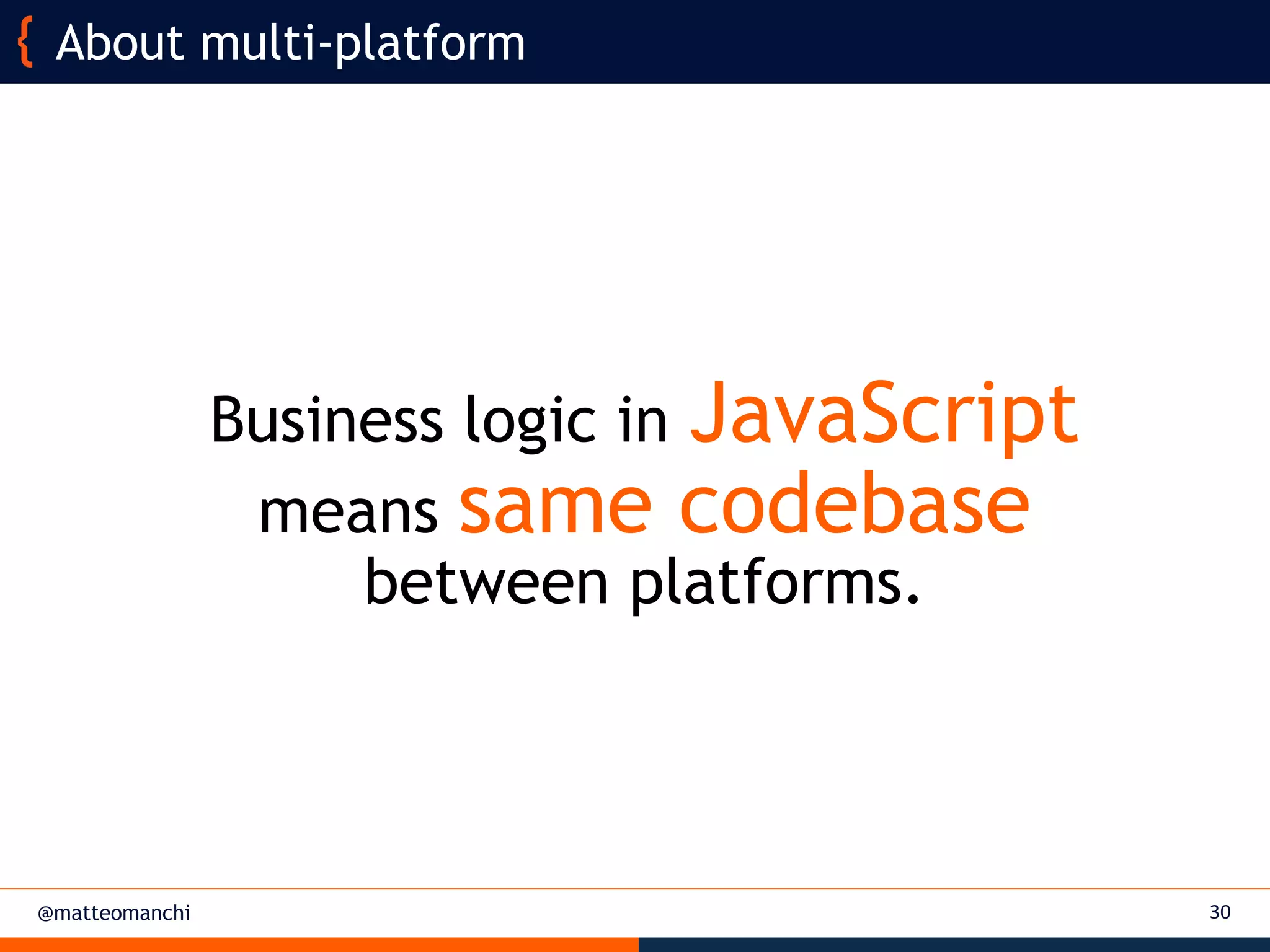 @matteomanchi 30
About multi-platform
Business logic in JavaScript
means same codebase
between platforms.
 