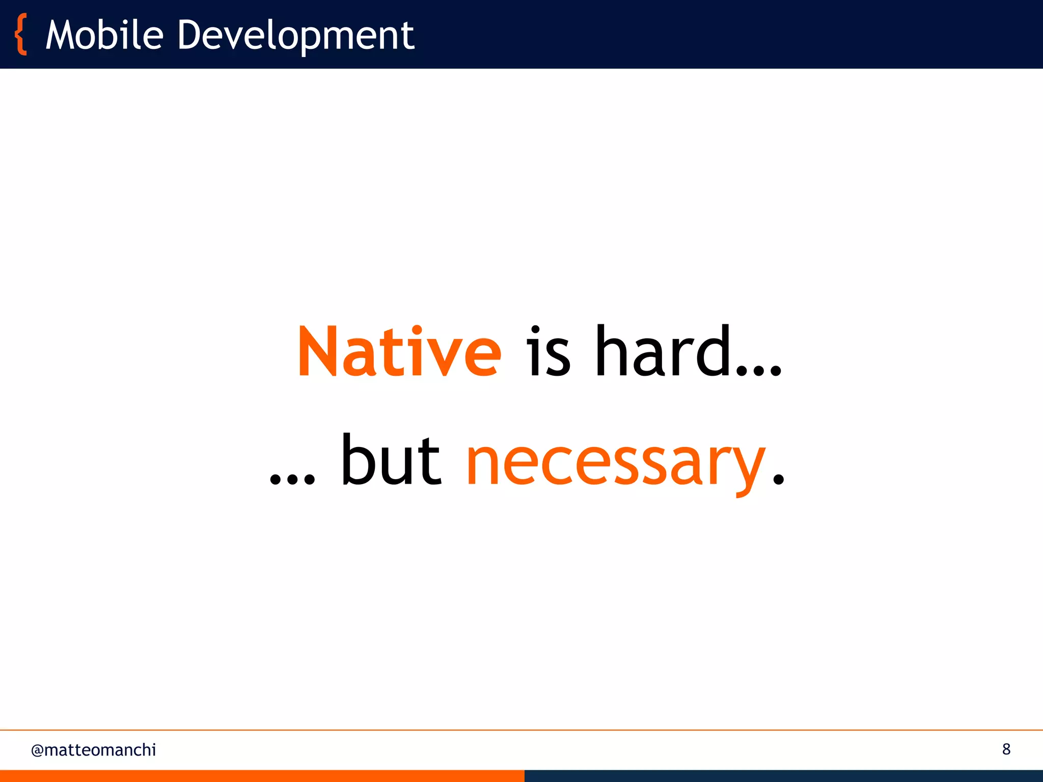 @matteomanchi
… but necessary.
8
Mobile Development
Native is hard…
 