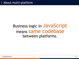 @matteomanchi 30
About multi-platform
Business logic in JavaScript
means same codebase
between platforms.
 