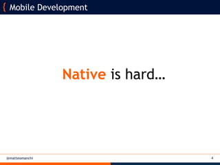 @matteomanchi 4
Mobile Development
Native is hard…
 