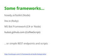 Some frameworks...
howdy.ai/botkit (Node)
lita.io (Ruby)
MS Bot Framework (C# or Node)
hubot.github.com (CoffeeScript)
.. or simple REST endpoints and scripts
http://nordicapis.com/12-frameworks-to-build-chatops-bots/
 