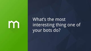 What’s the most
interesting thing one of
your bots do?
 