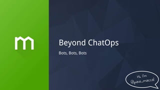 Beyond ChatOps
Bots, Bots, Bots
 