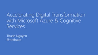 Accelerating Digital Transformation
with Microsoft Azure & Cognitive
Services
Thuan Nguyen
@nnthuan
 